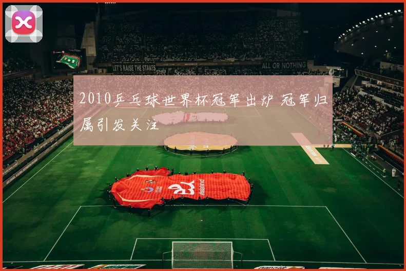 2010乒乓球世界杯冠军出炉 冠军归属引发关注