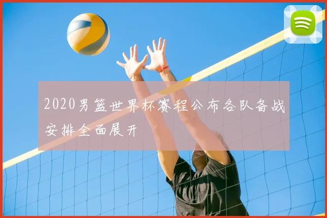 2020男篮世界杯赛程公布各队备战安排全面展开