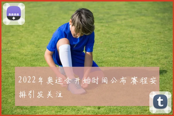 2022年奥运会开始时间公布 赛程安排引发关注