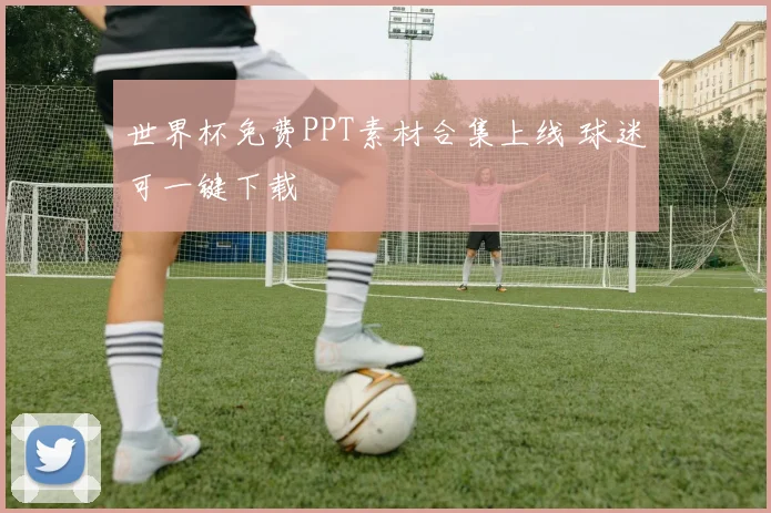 世界杯免费PPT素材合集上线 球迷可一键下载