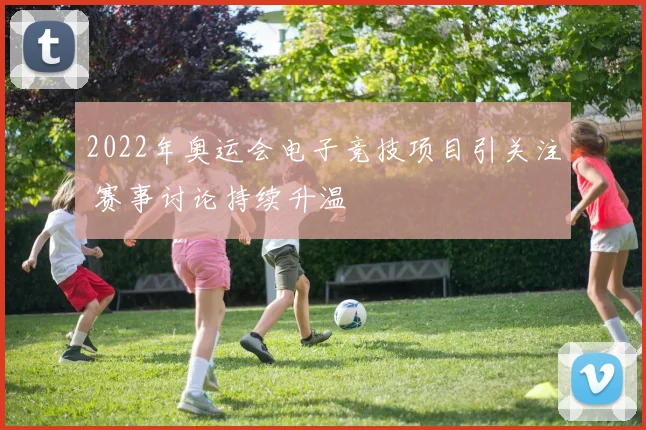 2022年奥运会电子竞技项目引关注 赛事讨论持续升温